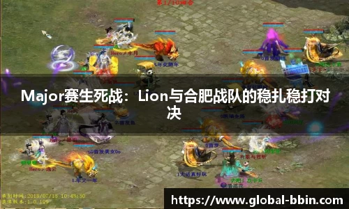 Major赛生死战：Lion与合肥战队的稳扎稳打对决