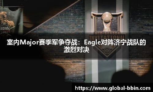 室内Major赛季军争夺战：Eagle对阵济宁战队的激烈对决