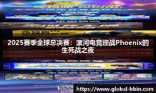 2025赛季全球总决赛：漯河电竞迎战Phoenix的生死战之夜