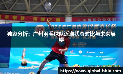 独家分析:广州羽毛球队近期状态对比与未来展望